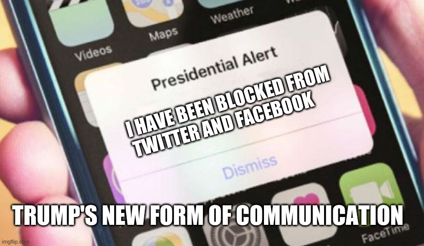 Presidential Alert | I HAVE BEEN BLOCKED FROM TWITTER AND FACEBOOK; TRUMP'S NEW FORM OF COMMUNICATION | image tagged in memes,presidential alert | made w/ Imgflip meme maker