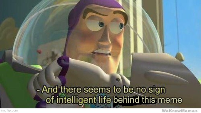 Buzz lightyear no intelligent life | behind this meme | image tagged in buzz lightyear no intelligent life | made w/ Imgflip meme maker