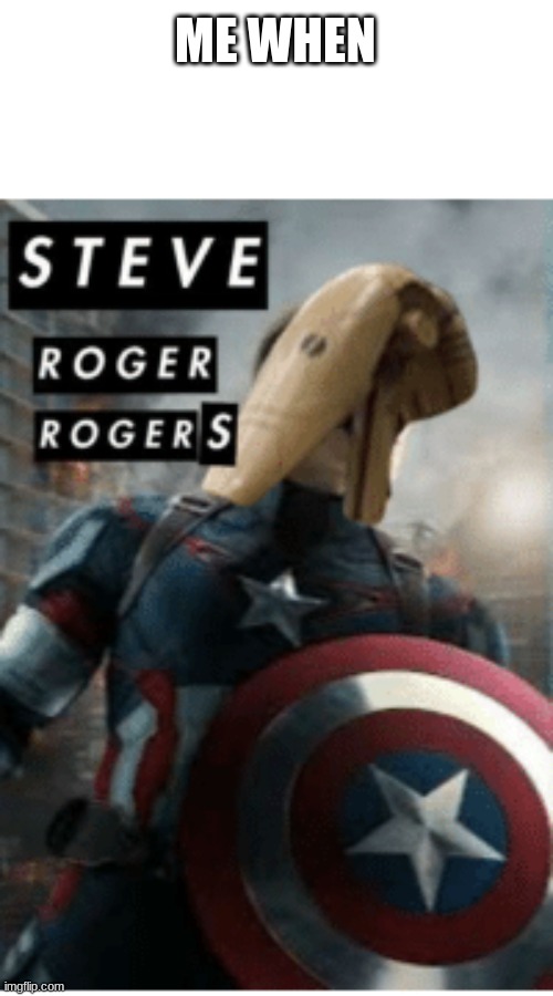 steve roger rogers | ME WHEN | image tagged in memes | made w/ Imgflip meme maker
