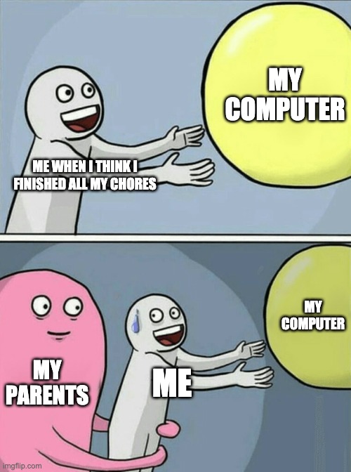 Relatable | MY COMPUTER; ME WHEN I THINK I FINISHED ALL MY CHORES; MY COMPUTER; MY PARENTS; ME | image tagged in memes,running away balloon | made w/ Imgflip meme maker