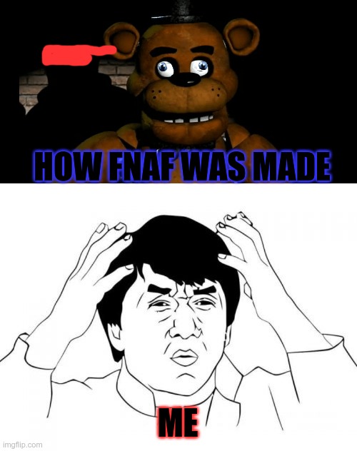 Freddy | HOW FNAF WAS MADE; ME | image tagged in memes | made w/ Imgflip meme maker
