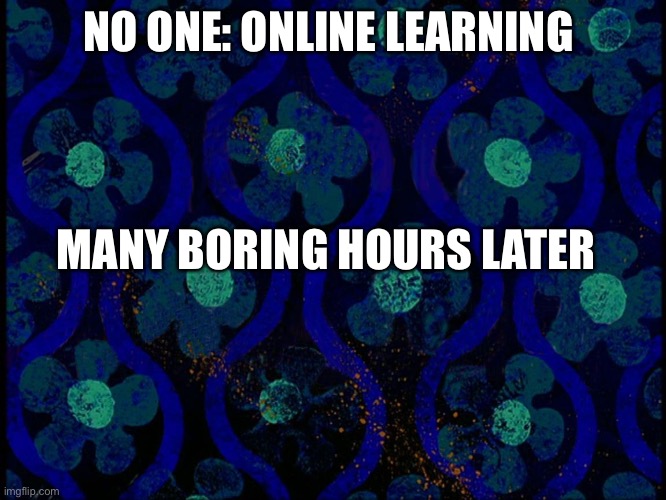 Spongebob time card blank | NO ONE: ONLINE LEARNING; MANY BORING HOURS LATER | image tagged in spongebob time card blank | made w/ Imgflip meme maker