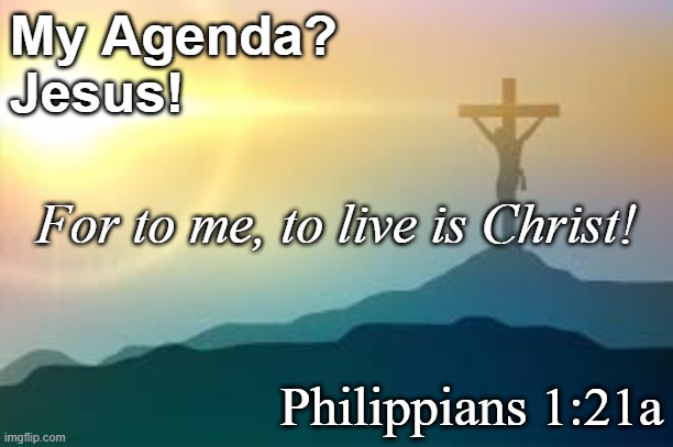 My Agenda is Jesus | My Agenda?
Jesus! For to me, to live is Christ! Philippians 1:21a | image tagged in agenda,jesus | made w/ Imgflip meme maker