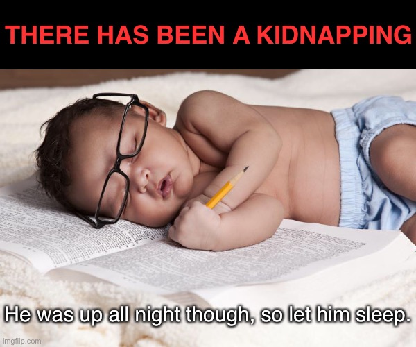 Kid Napping | THERE HAS BEEN A KIDNAPPING; He was up all night though, so let him sleep. | image tagged in funny memes,eyeroll,dad joke,bad puns | made w/ Imgflip meme maker