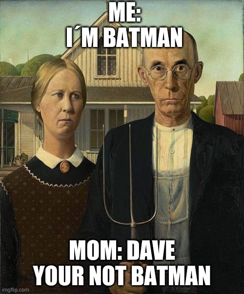 vvv | ME: I´M BATMAN; MOM: DAVE YOUR NOT BATMAN | image tagged in vvv | made w/ Imgflip meme maker