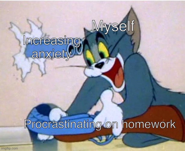 immense anxiety | Myself; Increasing anxiety; Procrastinating on homework | image tagged in tom and jerry | made w/ Imgflip meme maker