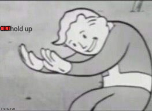 Fallout Hold Up | DONT | image tagged in fallout hold up | made w/ Imgflip meme maker