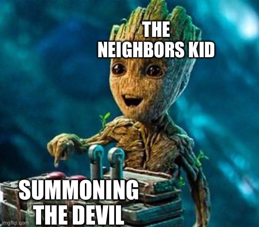 Overly Excited Groot | THE NEIGHBORS KID; SUMMONING THE DEVIL | image tagged in overly excited groot | made w/ Imgflip meme maker