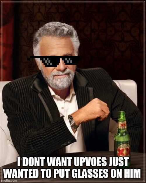 no need to upvote | I DONT WANT UPVOES JUST WANTED TO PUT GLASSES ON HIM | image tagged in memes,the most interesting man in the world | made w/ Imgflip meme maker