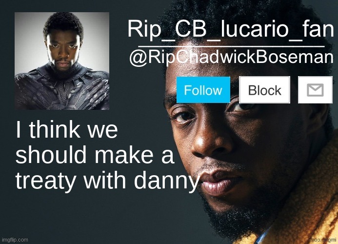 RipChadwickBoseman template | I think we should make a treaty with danny | image tagged in ripchadwickboseman template | made w/ Imgflip meme maker
