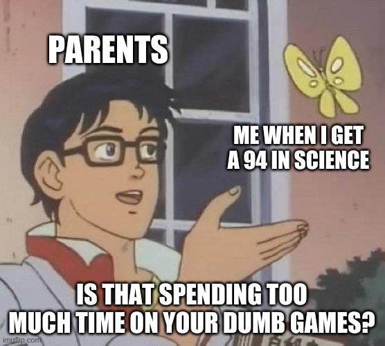 Is This A Pigeon | PARENTS; ME WHEN I GET A 94 IN SCIENCE; IS THAT SPENDING TOO MUCH TIME ON YOUR DUMB GAMES? | image tagged in memes,is this a pigeon | made w/ Imgflip meme maker