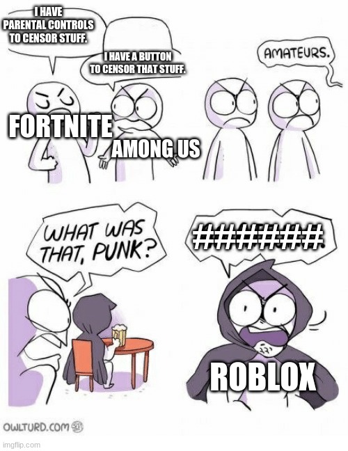 Roblox be like | I HAVE PARENTAL CONTROLS TO CENSOR STUFF. I HAVE A BUTTON TO CENSOR THAT STUFF. FORTNITE; AMONG US; ######; ROBLOX | image tagged in amateurs | made w/ Imgflip meme maker