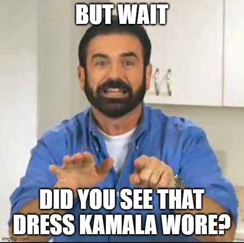 but wait there's more | BUT WAIT DID YOU SEE THAT DRESS KAMALA WORE? | image tagged in but wait there's more | made w/ Imgflip meme maker