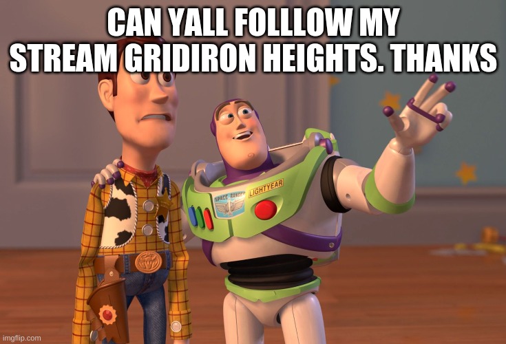 X, X Everywhere Meme | CAN YALL FOLLLOW MY STREAM GRIDIRON HEIGHTS. THANKS | image tagged in memes,x x everywhere | made w/ Imgflip meme maker