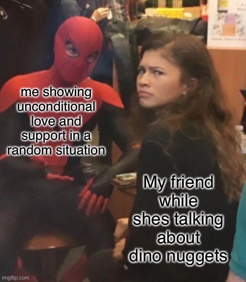 randomness | me showing unconditional love and support in a random situation; My friend while shes talking about dino nuggets | image tagged in spider man explaining,memes,random,spiderman | made w/ Imgflip meme maker
