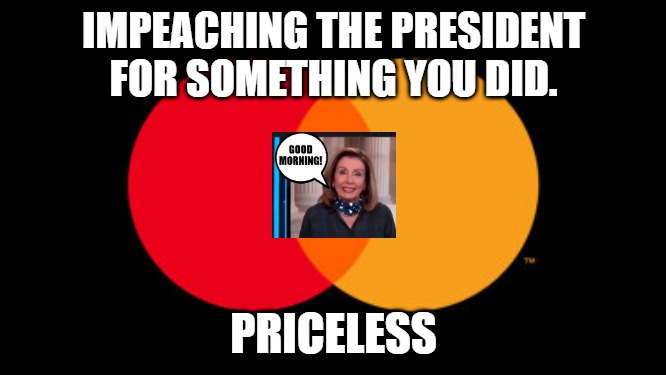 Not Knowing What Day It Is $600 | IMPEACHING THE PRESIDENT FOR SOMETHING YOU DID. PRICELESS | image tagged in priceless,piglosi | made w/ Imgflip meme maker