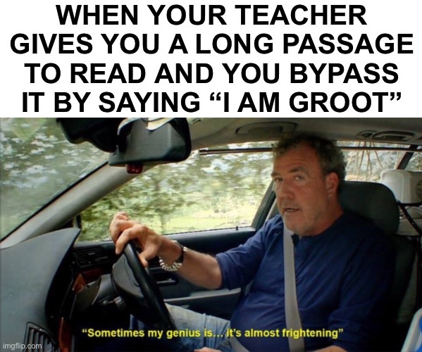Can’t say i didn’t “say” it... | WHEN YOUR TEACHER GIVES YOU A LONG PASSAGE TO READ AND YOU BYPASS IT BY SAYING “I AM GROOT” | image tagged in sometimes my genius is it's almost frightening,funny,memes,i am groot,marvel,roll safe think about it | made w/ Imgflip meme maker