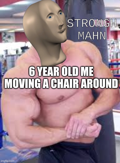 If you like this meme, you might like my other ones too: https://imgflip.com/all/user-images/Kingpancake | STRONGH MAHN; 6 YEAR OLD ME MOVING A CHAIR AROUND | image tagged in buff guy | made w/ Imgflip meme maker