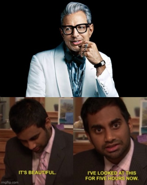 Jeff goldblum. | image tagged in i've looked at this for 5 hours now,funny,memes,jeff goldblum | made w/ Imgflip meme maker