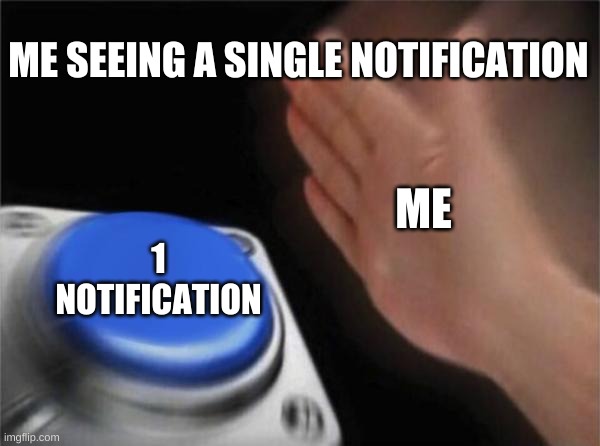 Blank Nut Button Meme | ME SEEING A SINGLE NOTIFICATION; ME; 1 NOTIFICATION | image tagged in memes,blank nut button | made w/ Imgflip meme maker