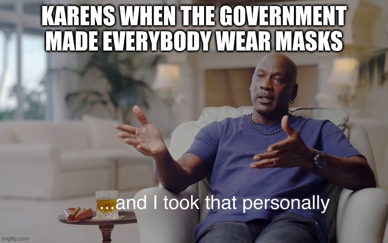and I took that personally | KARENS WHEN THE GOVERNMENT MADE EVERYBODY WEAR MASKS | image tagged in and i took that personally | made w/ Imgflip meme maker