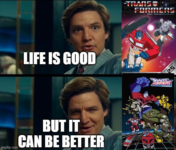 The G1 series is good, but 2007's better | LIFE IS GOOD; BUT IT CAN BE BETTER | image tagged in life is good but it can be better,transformers,funny memes,transformers g1,transformers animated | made w/ Imgflip meme maker
