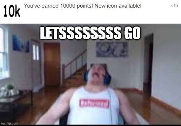 LETSSSSSSSSSS GOOOO | LETSSSSSSSS GO | image tagged in tyler1 scream,10k,meme | made w/ Imgflip meme maker