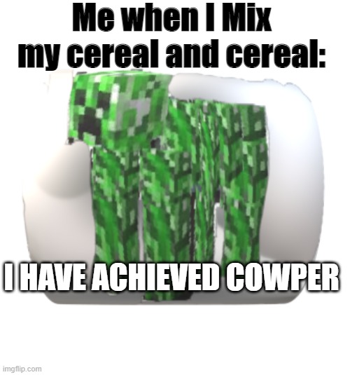 This is a new template called Cowper | Me when I Mix my cereal and cereal:; I HAVE ACHIEVED COWPER | image tagged in cowper | made w/ Imgflip meme maker