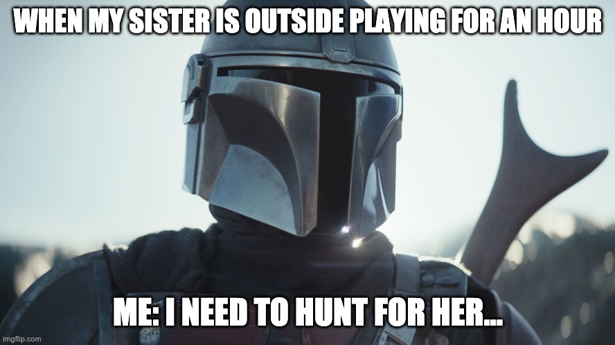 The Mandalorian. | WHEN MY SISTER IS OUTSIDE PLAYING FOR AN HOUR; ME: I NEED TO HUNT FOR HER... | image tagged in the mandalorian | made w/ Imgflip meme maker