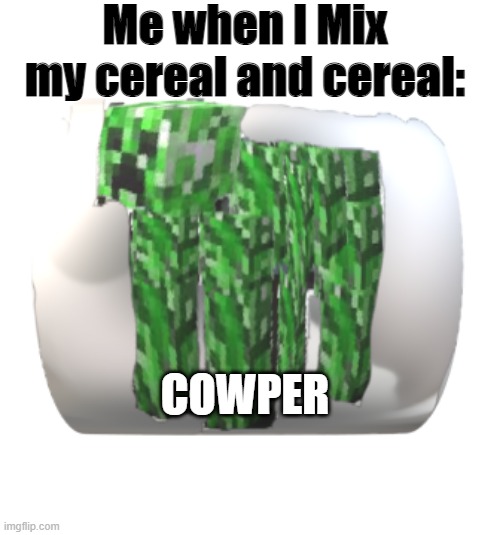 Cowper |  Me when I Mix my cereal and cereal:; COWPER | image tagged in cowper | made w/ Imgflip meme maker