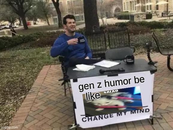 Change My Mind | gen z humor be like | image tagged in memes,change my mind | made w/ Imgflip meme maker