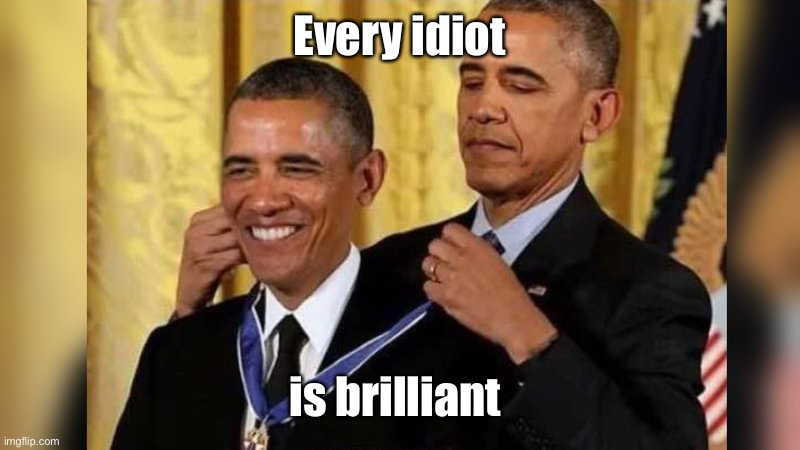 Obama giving Obama award | Every idiot is brilliant | image tagged in obama giving obama award | made w/ Imgflip meme maker