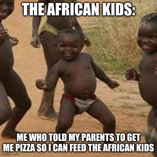 Third World Success Kid Meme | THE AFRICAN KIDS:; ME WHO TOLD MY PARENTS TO GET ME PIZZA SO I CAN FEED THE AFRICAN KIDS | image tagged in memes,free stuff | made w/ Imgflip meme maker