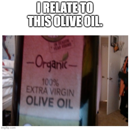 virginity is cool! stay pure. | I RELATE TO THIS OLIVE OIL. | image tagged in virginity | made w/ Imgflip meme maker