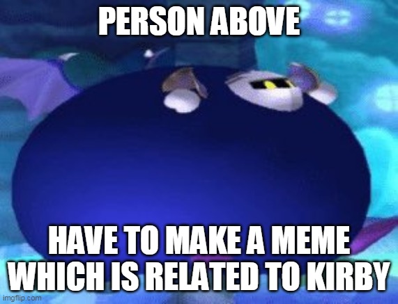 No u card | PERSON ABOVE; HAVE TO MAKE A MEME WHICH IS RELATED TO KIRBY | image tagged in fat meta knight | made w/ Imgflip meme maker
