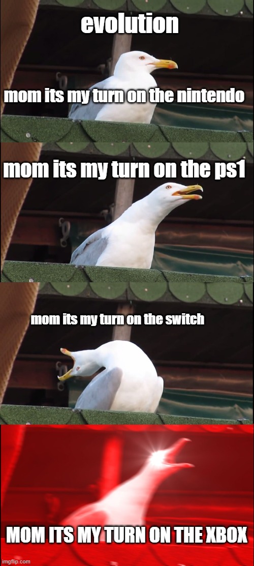 Inhaling Seagull | evolution; mom its my turn on the nintendo; mom its my turn on the ps1; mom its my turn on the switch; MOM ITS MY TURN ON THE XBOX | image tagged in memes,inhaling seagull | made w/ Imgflip meme maker