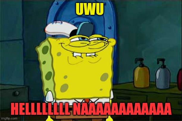 Don't You Squidward | UWU; HELLLLLLLL NAAAAAAAAAAAA | image tagged in memes,don't you squidward | made w/ Imgflip meme maker