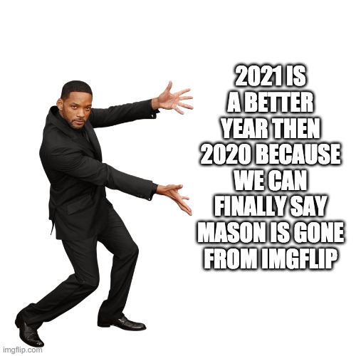 Remember Mason? | 2021 IS A BETTER YEAR THEN 2020 BECAUSE WE CAN FINALLY SAY MASON IS GONE FROM IMGFLIP | image tagged in will smith | made w/ Imgflip meme maker