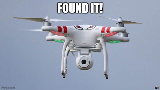Drones | FOUND IT! | image tagged in drones | made w/ Imgflip meme maker
