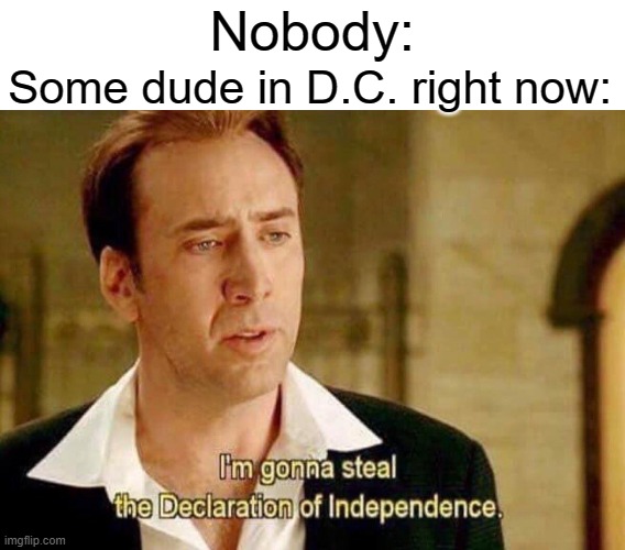 Let's Hope Not | Nobody:; Some dude in D.C. right now: | image tagged in memes,declaration of independence | made w/ Imgflip meme maker