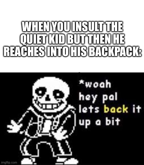 I-I- it w-was a j-j-joke? | WHEN YOU INSULT THE QUIET KID BUT THEN HE REACHES INTO HIS BACKPACK: | image tagged in blank white template,woah hey pal lets back it up a bit | made w/ Imgflip meme maker