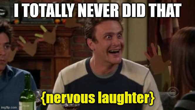 I TOTALLY NEVER DID THAT {nervous laughter} | made w/ Imgflip meme maker