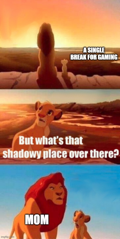 Simba Shadowy Place Meme | A SINGLE BREAK FOR GAMING; MOM | image tagged in memes,simba shadowy place | made w/ Imgflip meme maker