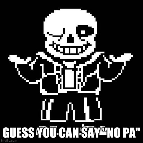 sans undertale | GUESS YOU CAN SAY "NO PA" | image tagged in sans undertale | made w/ Imgflip meme maker