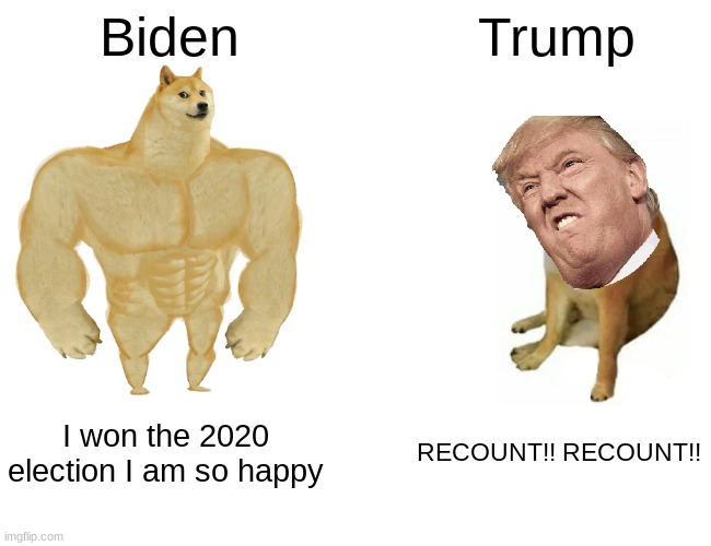 And it is still happening | Biden; Trump; I won the 2020 election I am so happy; RECOUNT!! RECOUNT!! | image tagged in memes,buff doge vs cheems,biden,trump,2020 elections | made w/ Imgflip meme maker