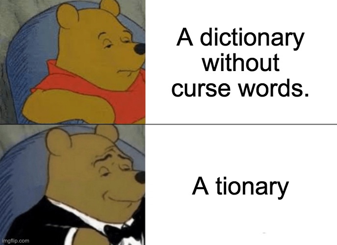 This probably isn't funny. | A dictionary without curse words. A tionary | image tagged in memes,tuxedo winnie the pooh | made w/ Imgflip meme maker