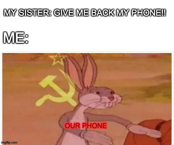 Our phone | MY SISTER: GIVE ME BACK MY PHONE!! ME:; OUR PHONE | image tagged in communist bugs bunny | made w/ Imgflip meme maker
