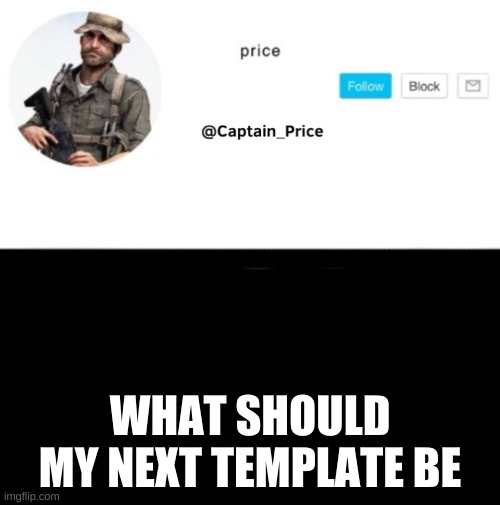 Captain_Price Template | WHAT SHOULD MY NEXT TEMPLATE BE | image tagged in captain_price template | made w/ Imgflip meme maker