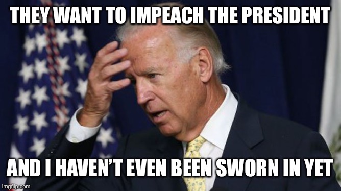 Biden does not take a stand on impeaching Trump | THEY WANT TO IMPEACH THE PRESIDENT; AND I HAVEN’T EVEN BEEN SWORN IN YET | image tagged in joe biden worries | made w/ Imgflip meme maker