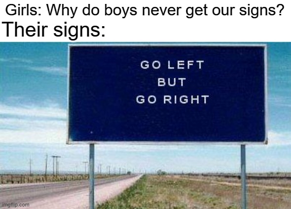 Right or left? | Girls: Why do boys never get our signs? Their signs: | image tagged in fun,meme,girls be like | made w/ Imgflip meme maker